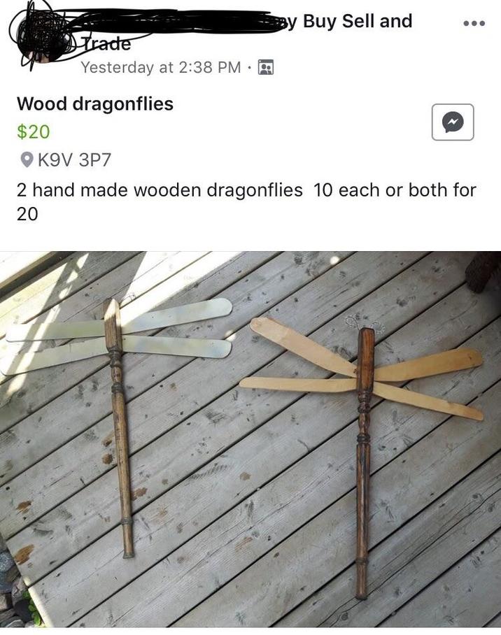 Trade By Buy Sell and Yesterday at 2:38 PM A Wood dragonflies $20 K9V 3P7 . 2 hand made wooden dragonflies 10 each or both for 20