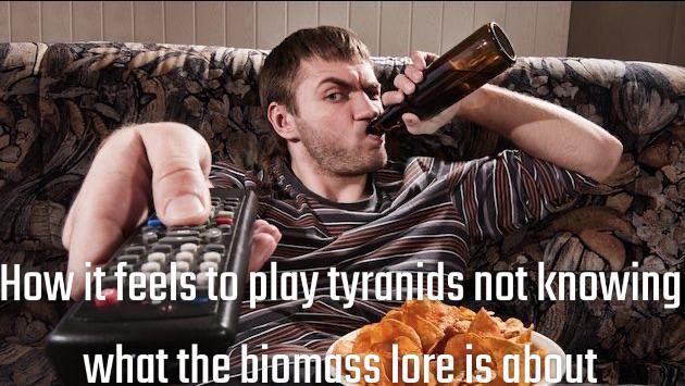 How it feels to play tyranids not knowing what the biomass lore is about