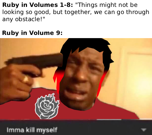 Ruby in Volumes 1-8: "Things might not be looking so good, but together, we can go through any obstacle!" Ruby in Volume 9: Imma kill myself