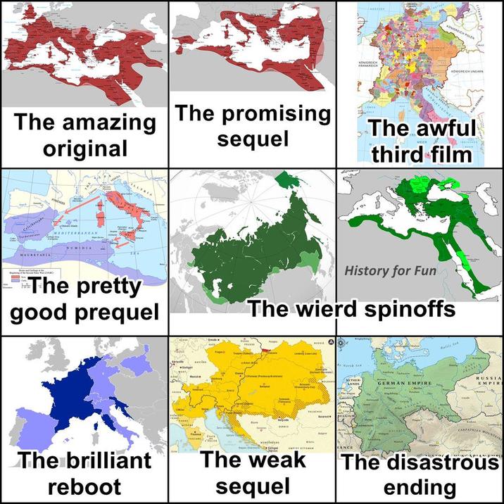 NORDOKK ONIGREICH POLEN KONIGREICH FRANKREICH The amazing original The promising sequel LOWER Celtiberians Terdesasians PYRENEES MEDITERRANEAN NUMIDIA MAURETANIA The pretty good prequel The brilliant reboot ADRIATISCHE KONIGREICH UNGARN The awful third film History for Fun The wierd spinoffs Cresde e Folg SAXL PRUSSE Радио Trap ( Crac BAVILE офі Start Maniche Extaboy Ein OM MODISE Amo he North Sed Pune Pestera Belgrade VALACHIE NETHER LANDS GERMAN EMPIRE Berlin The Hague Mabuy Becarest BELGIUM S TOSCANE MONTENEGRO O RANCE The weak sequel SAXO Vienna Baltic Sea باحات RUSSIA EMPIR Lemberg 0 CARPATHIAN MOUNTAINS The disastrous ending