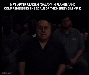 MF'S AFTER READING "GALAXY IN FLAMES" AND COMPREHENDING THE SCALE OF THE HERESY (I'M MF'S) imgflip.com