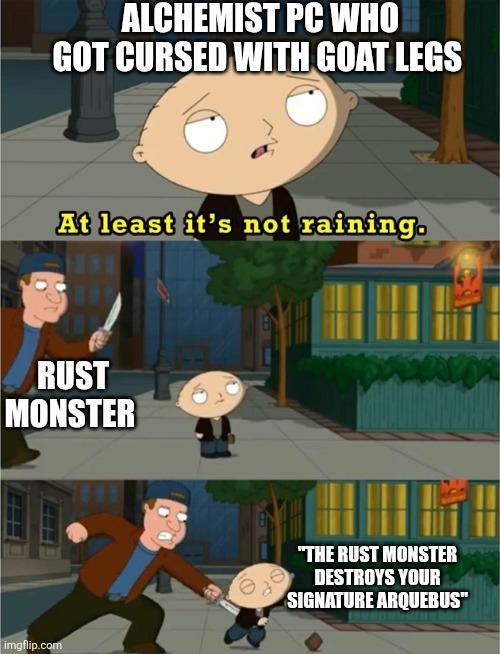 ALCHEMIST PC WHO GOT CURSED WITH GOAT LEGS At least it's not raining. RUST MONSTER imgflip.com "THE RUST MONSTER DESTROYS YOUR SIGNATURE ARQUEBUS"