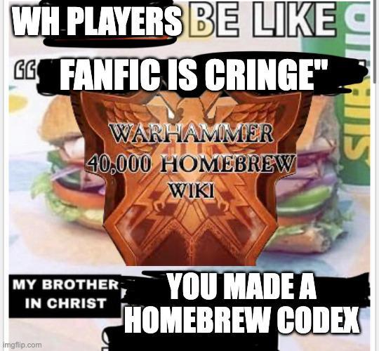 OIFHIIS WH PLAYERS BE LIKE GG FANFIC IS CRINGE" WARHAMMER 40,000 HOMEBREW WIKI MY BROTHER YOU MADE A IN CHRIST HOMEBREW CODEX imgflip.com