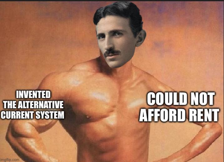 INVENTED THE ALTERNATIVE CURRENT SYSTEM COULD NOT AFFORD RENT imgflip.com