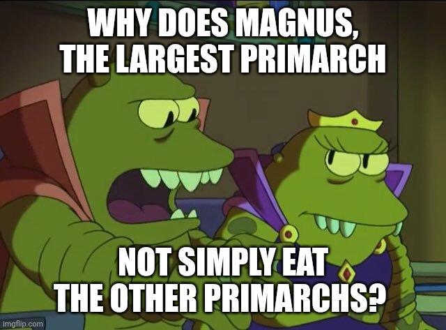 WHY DOES MAGNUS, THE LARGEST PRIMARCH imgflip.com NOT SIMPLY EAT THE OTHER PRIMARCHS?