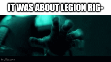 IT WAS ABOUT LEGION RIG- imgflip.com