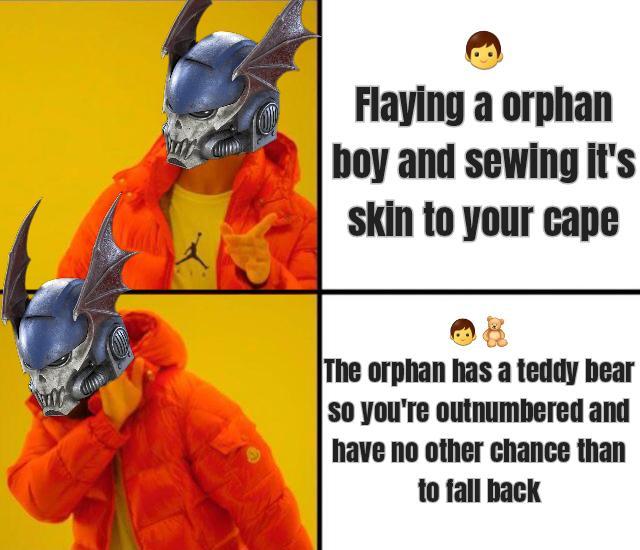 Flaying a orphan boy and sewing it's skin to your cape The orphan has a teddy bear so you're outnumbered and have no other chance than to fall back