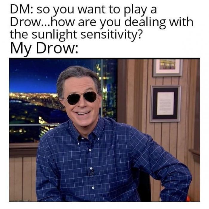 DM: so you want to play a Drow...how are you dealing with the sunlight sensitivity? My Drow: