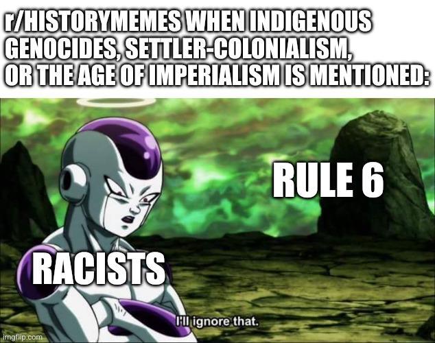 r/HISTORYMEMES WHEN INDIGENOUS GENOCIDES, SETTLER-COLONIALISM, OR THE AGE OF IMPERIALISM IS MENTIONED: RACISTS I'll ignore that. imgflip.com RULE 6