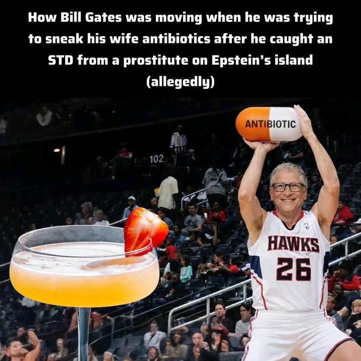 How Bill Gates was moving when he was trying to sneak his wife antibiotics after he caught an STD from a prostitute on Epstein's island (allegedly) ANTIBIOTIC 102 drip-meme.com HAWKS 26