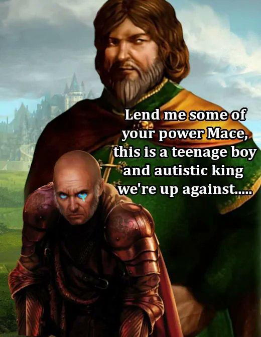 Lend me some of your power Mace, this is a teenage boy and autistic king we're up against.....
