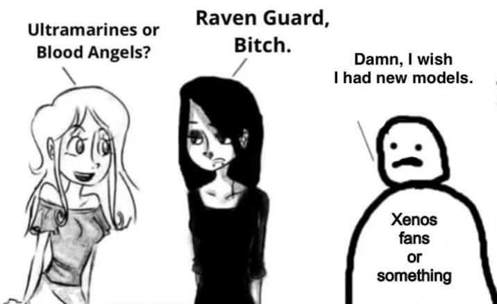 Ultramarines or Blood Angels? Raven Guard, Bitch. Damn, I wish I had new models. 1: Xenos fans or something