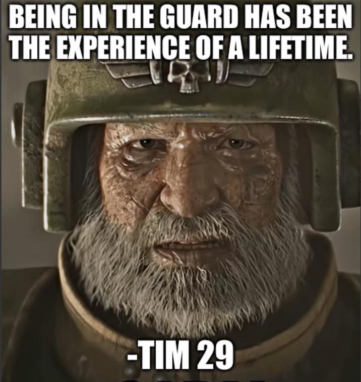 BEING IN THE GUARD HAS BEEN THE EXPERIENCE OF A LIFETIME. -TIM 29