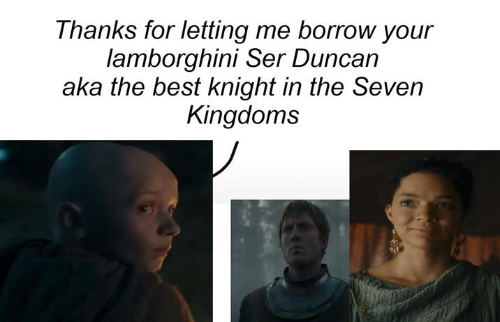 Thanks for letting me borrow your lamborghini Ser Duncan aka the best knight in the Seven Kingdoms