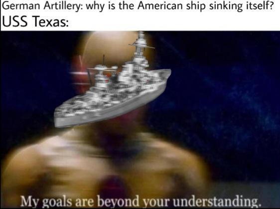 German Artillery: why is the American ship sinking itself? USS Texas: My goals are beyond your understanding.