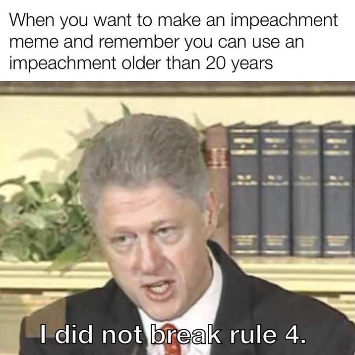When you want to make an impeachment meme and remember you can use an impeachment older than 20 years I did not break rule 4.