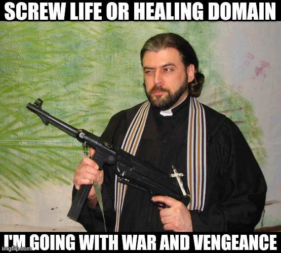 SCREW LIFE OR HEALING DOMAIN I'M GOING WITH WAR AND VENGEANCE imgflip.com