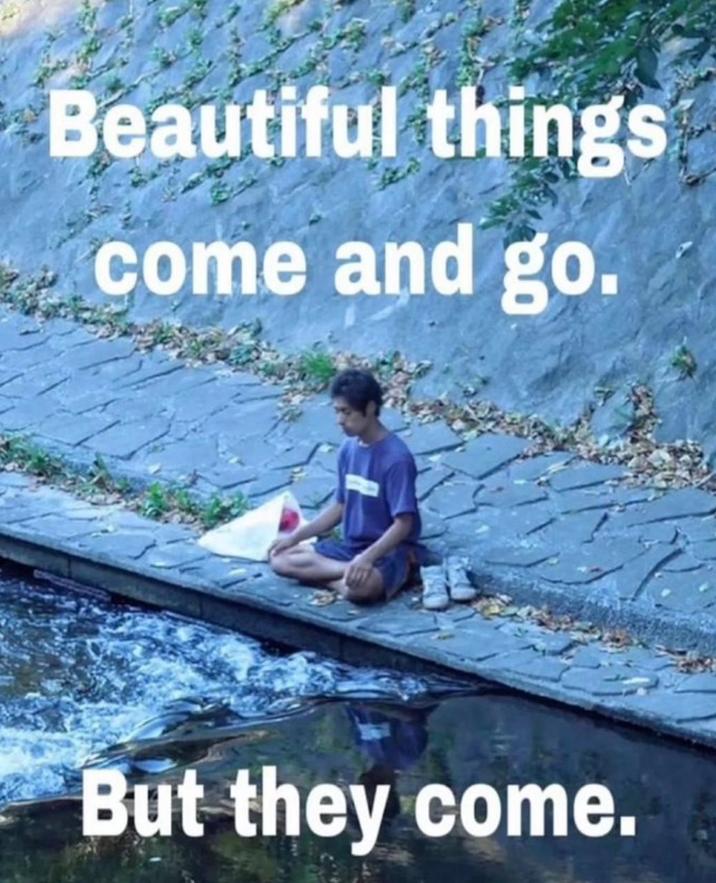 Beautiful things come and go. But they come.