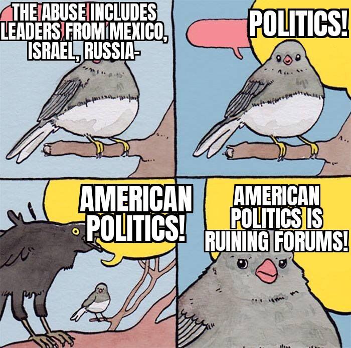 THE ABUSE INCLUDES LEADERS FROM MEXICO, ISRAEL, RUSSIA- で AMERICAN POLITICS! POLITICS! AMERICAN POLITICS IS RUINING FORUMS!
