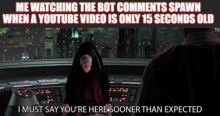 ME WATCHING THE BOT COMMENTS SPAWN WHEN A YOUTUBE VIDEO IS ONLY 15 SECONDS OLD I MUST SAY YOU'RE HERE SOONER THAN EXPECTED