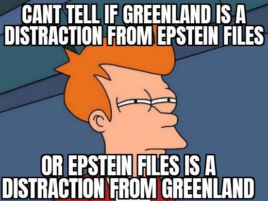CANT TELL IF GREENLAND IS A DISTRACTION FROM EPSTEIN FILES OR EPSTEIN FILES IS A DISTRACTION FROM GREENLAND
