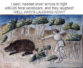 I said I needed silver arrows to fight 4d6+26 feral wereboars, and they laughed! WELL WHO'S LAUGHING NOW?