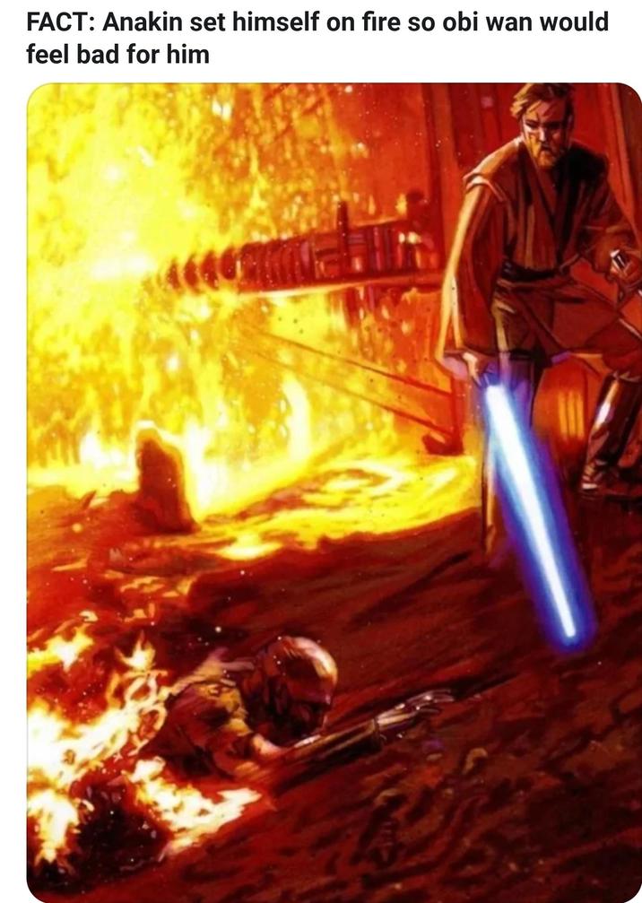 FACT: Anakin set himself on fire so obi wan would feel bad for him