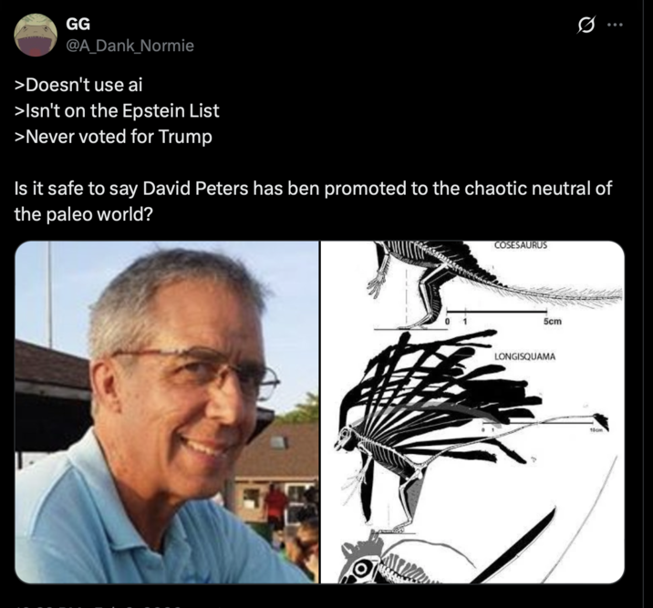 GG @A_Dank_Normie > Doesn't use ai >Isn't on the Epstein List >Never voted for Trump Q Is it safe to say David Peters has ben promoted to the chaotic neutral of the paleo world? COSESAURUS 5cm LONGISQUAMA 10cm
