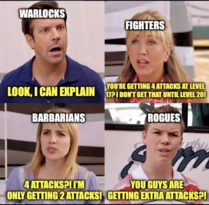 WARLOCKS FIGHTERS YOU'RE GETTING 4 ATTACKS AT LEVEL LOOK, I CAN EXPLAIN 1721 DONT GET THAT UNTIL LEVEL 20! BARBARIANS 4 ATTACKS?! I'M ROGUES YOU GUYS ARE ONLY GETTING 2 ATTACKS! GETTING EXTRA ATTACKS?! aflin.com