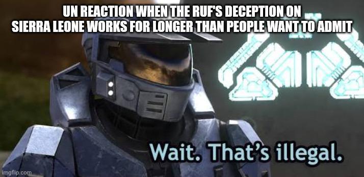 UN REACTION WHEN THE RUF'S DECEPTION ON SIERRA LEONE WORKS FOR LONGER THAN PEOPLE WANT TO ADMIT imgflip.com Wait. That's illegal.