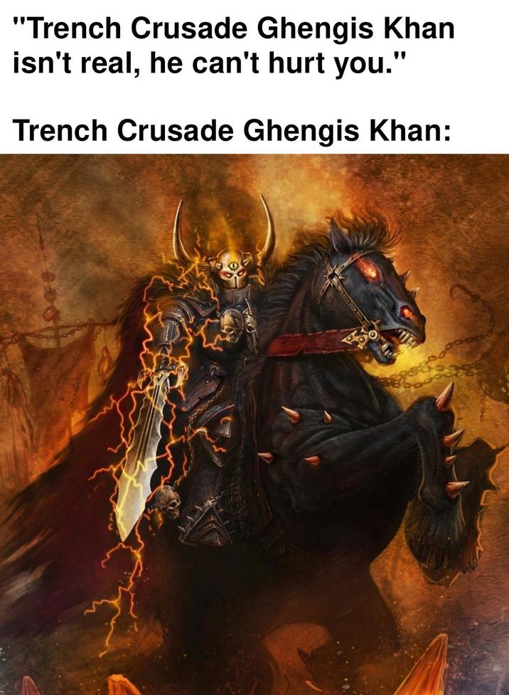"Trench Crusade Ghengis Khan isn't real, he can't hurt you." Trench Crusade Ghengis Khan:
