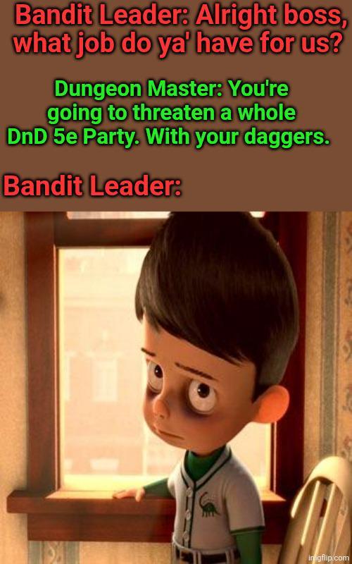 Bandit Leader: Alright boss, what job do ya' have for us? Dungeon Master: You're going to threaten a whole DnD 5e Party. With your daggers. Bandit Leader: in gflip.com