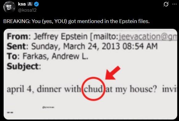 ksa @kosa12 BREAKING: You (yes, YOU) got mentioned in the Epstein files. Ø... From: Jeffrey Epstein [mailto:jeevacation@gm Sent: Sunday, March 24, 2013 08:54 AM To: Farkas, Andrew L. Subject: april 4, dinner with chud at my house? invi @drainies