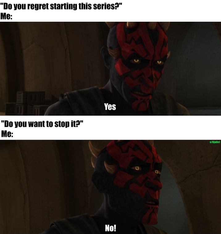 "Do you regret starting this series?" Me: "Do you want to stop it?" Me: Yes No! u/Hjalle1