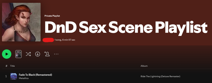 1 # Title Private Playlist DnD Sex Scene Playlist 1 song, 6 min 57 sec Fade To Black (Remastered) Metallica Album Ride The Lightning (Deluxe Remaster)