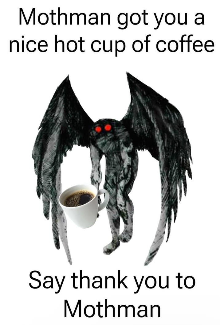 Mothman got you a nice hot cup of coffee Say thank you to Mothman