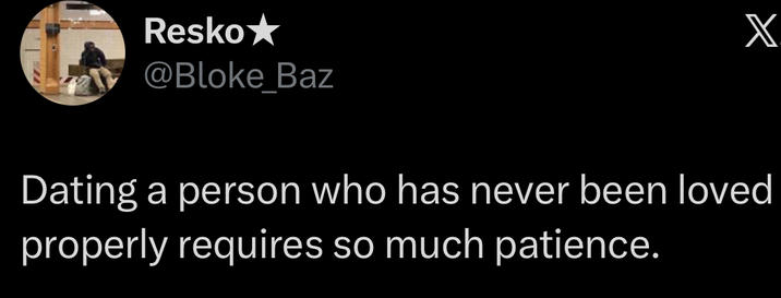 Resko★ @Bloke Baz X Dating a person who has never been loved properly requires so much patience.