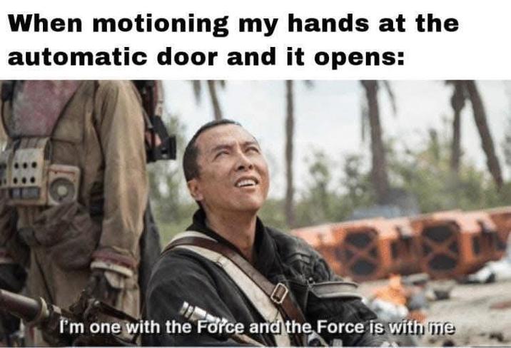 When motioning my hands at the automatic door and it opens: I'm one with the Force and the Force is with me