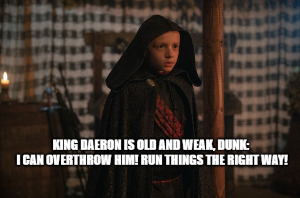 KING DAERON IS OLD AND WEAK, DUNK: I CAN OVERTHROW HIM! RUN THINGS THE RIGHT WAY!