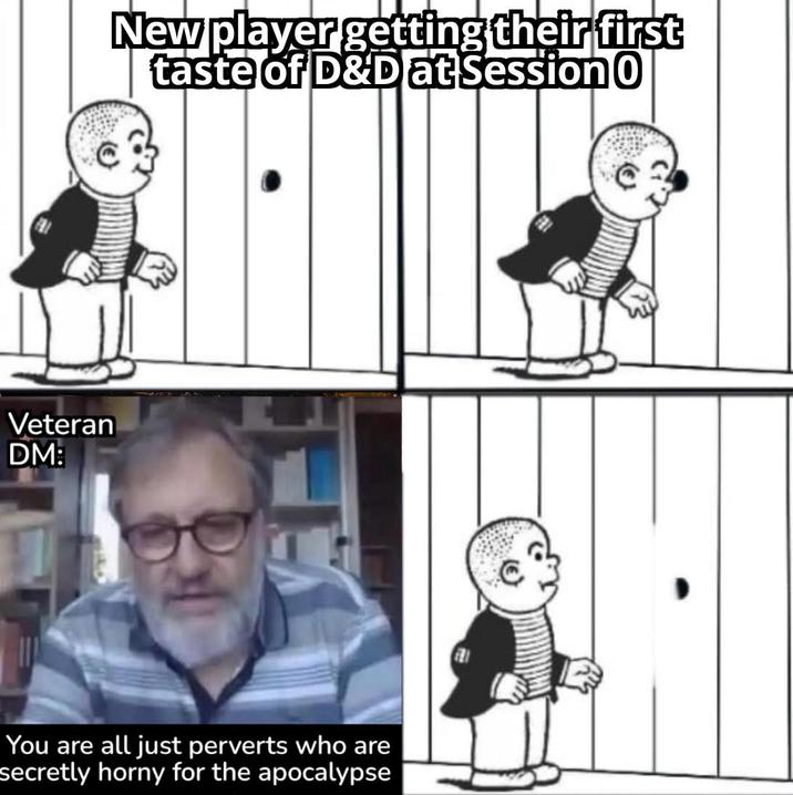 Veteran DM: New player getting their first taste of D&D at Session 0 You are all just perverts who are secretly horny for the apocalypse