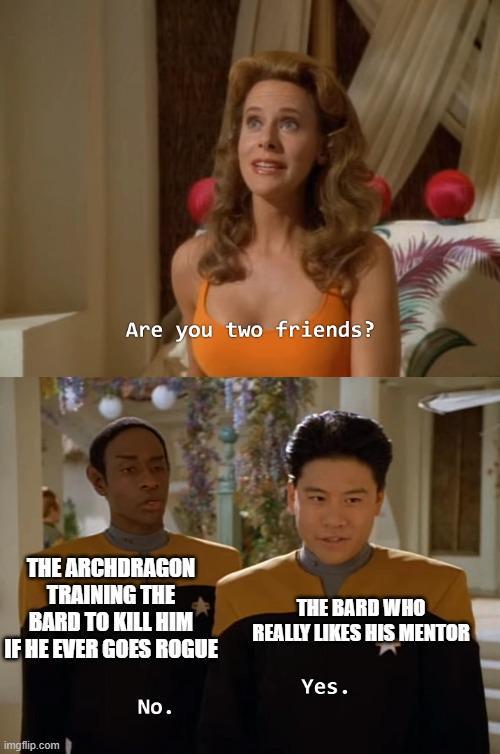 Are you two friends? THE ARCHDRAGON TRAINING THE BARD TO KILL HIM IF HE EVER GOES ROGUE THE BARD WHO REALLY LIKES HIS MENTOR imgflip.com No. Yes.