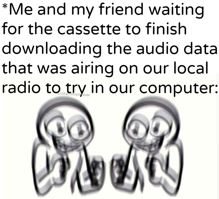 *Me and my friend waiting for the cassette to finish downloading the audio data that was airing on our local radio to try in our computer: w/Khandlerpartesar