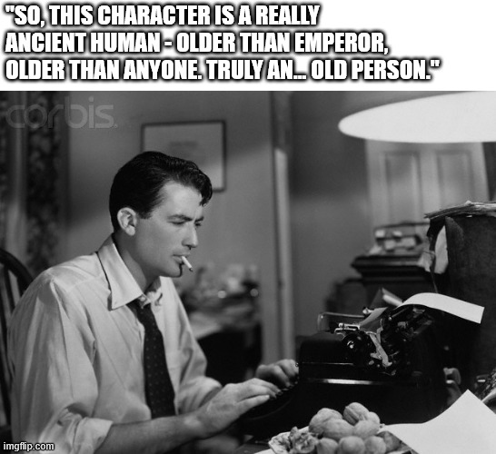 "SO, THIS CHARACTER IS A REALLY ANCIENT HUMAN-OLDER THAN EMPEROR, OLDER THAN ANYONE. TRULY AN OLD PERSON." Corbis imgflip.com