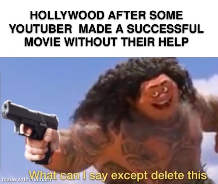 HOLLYWOOD AFTER SOME YOUTUBER MADE A SUCCESSFUL MOVIE WITHOUT THEIR HELP What can I say except delete this made with mematic