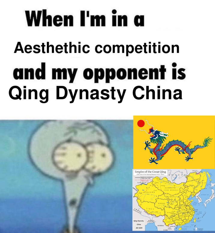When I'm in a Aesthethic competition and my opponent is Qing Dynasty China Empire of the Great Qing 25th Year of the aging Emperor (A.D. 18201 NJIANG ULIASSUTAI NEFF MONGOLIA DIA TIBET QINGHAI Qing Dynasty BENGAL China BURMA AD 1820 INNER OCEAN KOREA SICHUAN OCEAN ES SIAM JAPAN