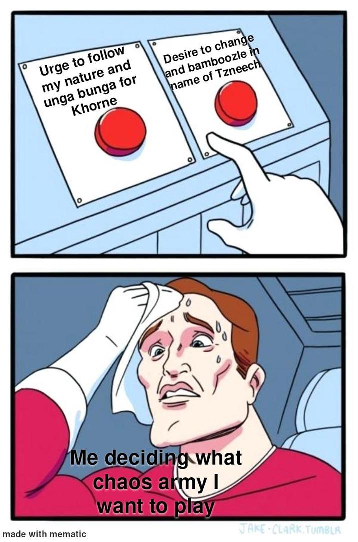 Urge to follow my nature and unga bunga for Khorne Desire to change and bamboozle in name of Tzneech ° Me deciding what chaos army I want to play made with mematic JAKE CLARK.TUMBLR