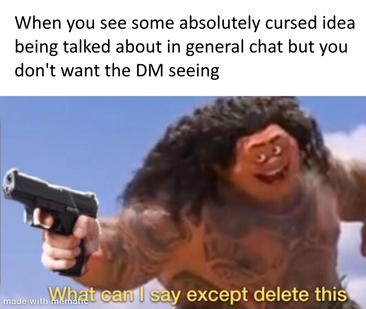 When you see some absolutely cursed idea being talked about in general chat but you don't want the DM seeing What can I say except delete this made with mematic