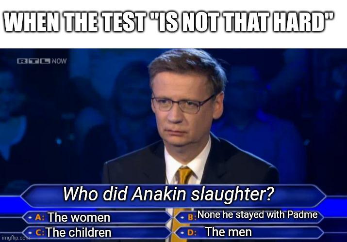 WHEN THE TEST "IS NOT THAT HARD" RTL NOW imgflip.com Who did Anakin slaughter? None he stayed with Padme A: The women C: The children D: The men