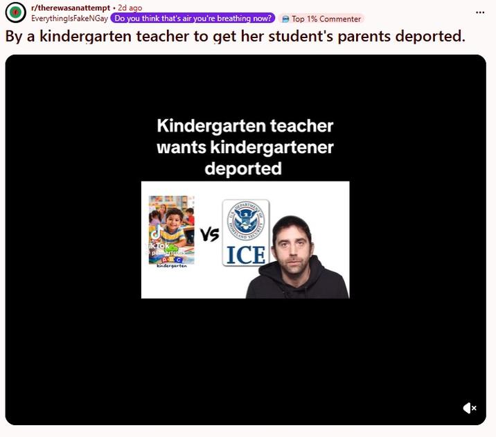 r/therewasanattempt. 2d ago EverythingIsFakeNGay Do you think that's air you're breathing now? Top 1% Commenter By a kindergarten teacher to get her student's parents deported. Kindergarten teacher wants kindergartener deported kTok palmertons ABC kindergarten Vs ICE