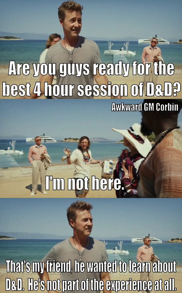 Are you guys ready for the best 4 hour session of D&D? Awkward GM Corbin I'm not here. That's my friend, he wanted to learn about D&D. He's not part of the experience at all.